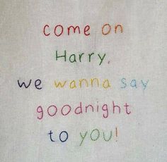 the words are written in colored crayons on a white piece of paper that says, come on harry we wanna't say goodnight to you