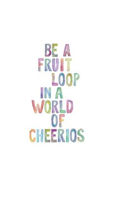 the words be a fruit loop in a world of cheerios on a white background