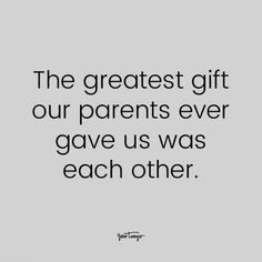 a quote that says the greatest gift our parents ever gave us was each other on it