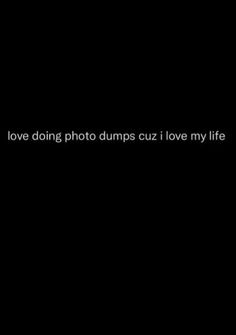 i love doing photo dumps cuz i love my life text on black background