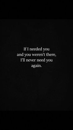 the quote if i needed you and you weren there, i'll never need you again again again