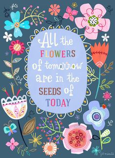 an illustration with flowers and the words all the flowers of tomorrow are in the seeds of today