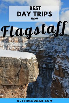 the words best day trips from flagstaff on top of a cliff with snow in the foreground