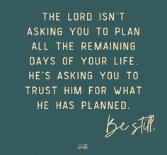 the lord isn't asking you to plan all the remaining days of your life he's asking you to trust him for what he has planned