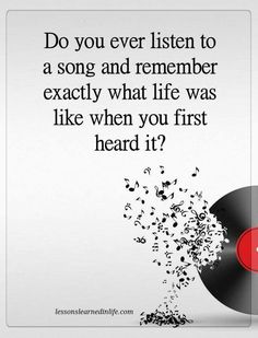 a record with the words do you ever listen to a song and remember exactly what life was like when you first heard it?