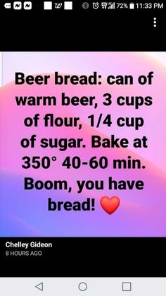 a text message that reads beer bread can of warm beer, 3 cups of flour, 1 / 4 cup of sugar bake at 350'480 - 60 minutes boom, you have bread, you have bread