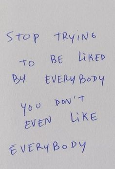 a handwritten note with the words stop trying to be liked by every body you don't even like everybody