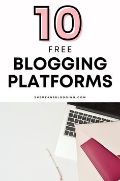 the top ten free blogging platforms for bloggers