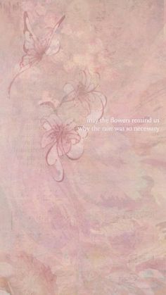 a pink background with flowers and words on the bottom right hand corner that says, have flowers remind us why the rain was necessary