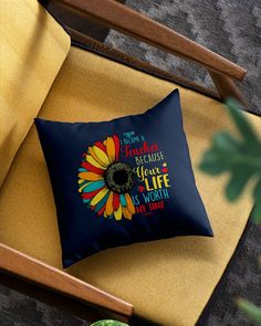 a blue pillow with a sunflower on it and the words i love you because your life is worth not true