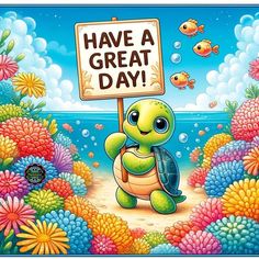 a turtle holding a sign that says have a great day with fish and flowers in the background