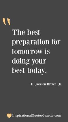 the best preparation for tomorrow is doing your best today - h jackson brown, jr