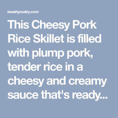 this cheesy pork rice skillet is filled with plump pork, tender rice in a cheesy and creamy sauce that's ready