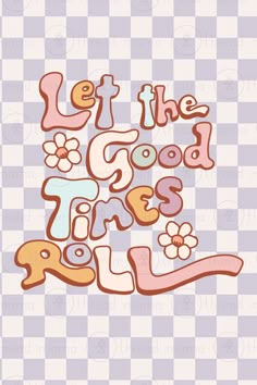 the words let the good times roll on a checkered background with pink and blue flowers