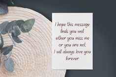 a piece of paper with the words i hope this message finds you will either miss me or you are not i will always love you forever