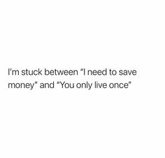 the words i'm stuck between i need to save money and you only live once