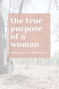 a woman standing next to a tree in the woods with text overlay that reads, the true purpose of a woman from a biblical perspective