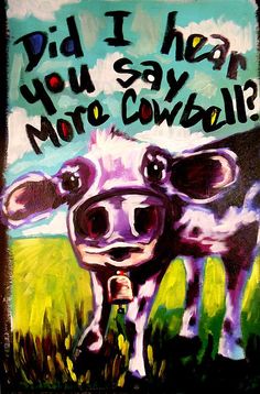 a painting of a cow with the words did i hear you say moo cowbell?