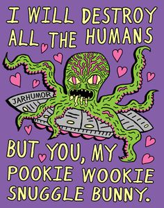 an octopus with the words i will destroy all the humans but you, my pookie wookie snuggle bunny