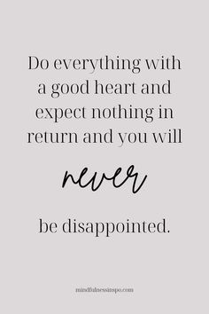 a quote that says do everything with a good heart and expect nothing in return and you will