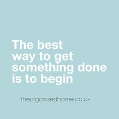 the best way to get something done is to begin - the organisedhome co uk