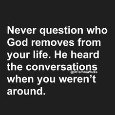 a quote that says never question who god removes from your life he heard the conversations when you