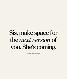 a quote that says, sis make space for the next version of you she's coming