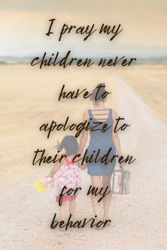 a mother and child walking down a dirt road with the words i pray my children never have to apologe to their children for my behavior