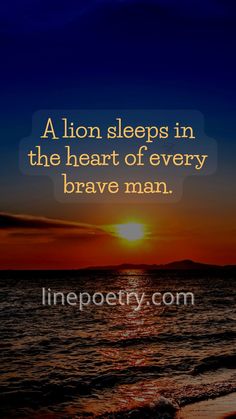 the sun is setting over the ocean with a quote on it that reads, a lion sleeps in the heart of every brave man