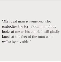 an image with the words'my ideal man is someone who embodies the term dominatent but looks at me as equal i will glaadly kneel