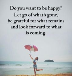 a woman jumping on the beach with an umbrella and saying do you want to be happy? let go of what's gone, be grateful for what remains and look forward to what is coming