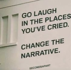 a sign that says go laugh in the places you've tried to change the narrative