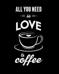 a black and white poster with the words all you need is love and coffee on it