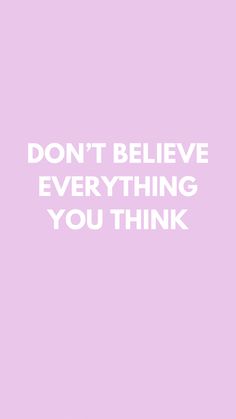 a pink background with the words don't believe everything you think