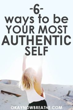 a woman raising her arms in the air with text that reads 6 ways to be your most authentic self