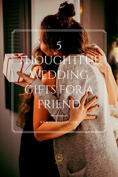 two women hugging each other with the text 5 thoughtful wedding gifts for a friend