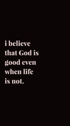 a black and white photo with the words i believe that god is good even when life is not