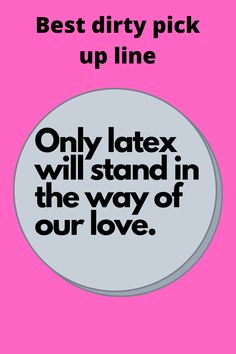 a pink and black poster with the words best dirty pick up line, only latex will stand in the way of our love