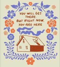 a card with a house and flowers in the background that says you will get there but right now, you are here