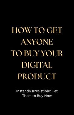 a black background with the words how to get anyone to buy your digital product instantly irresistiblely get them to buy now