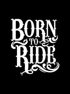 the words born to ride written in white on a black background