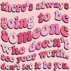 there's always going to be someone who doesn't see your worth don't let it be you