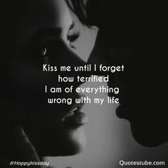 a couple kissing each other with the words kiss me until i forget how terrified i am of everything wrong with my life