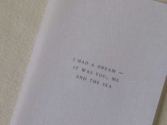 a piece of paper that has some type of writing on it, with the words i had a dream in it was you, me and the sea