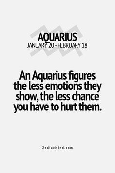 an aquarius figures the less emotions they show, the less chance you have to hurt them