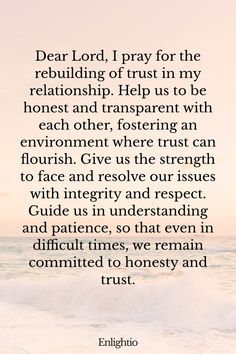 Prayer for Relationship Restoration (for Rebuilding Trust): Dear Lord, I pray for the rebuilding of trust in my relationship. Help us to be honest and transparent with each other, fostering an environment where trust can flourish. Give us the strength to face and resolve our issues with integrity and respect. Guide us in understanding and patience, so that even in difficult times, we remain committed to honesty and trust. Bible Quotes For Relationships, Relationship Restoration, Rekindle Love, Relationship Prayer, Prayer For Guidance, Comforting Bible Verses, Healing Touch, Prayers For Healing, Inspirational Prayers