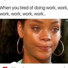 a woman with large hoop earrings on her face and the caption says, when you tired of doing work, work, work, work