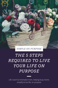 a basket full of flowers with the words simple on purpose, the 5 steps required to live your life on purpose