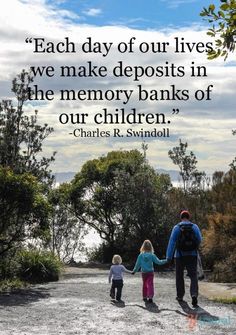 a man and two children holding hands while walking down a dirt road with the quote each day of our lives we make deposits in the memory banks of our children