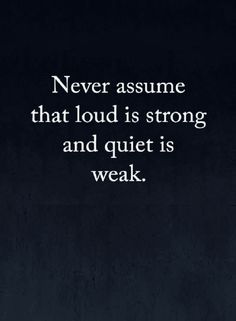 a black and white photo with the words never assume that loud is strong and quiet is weak